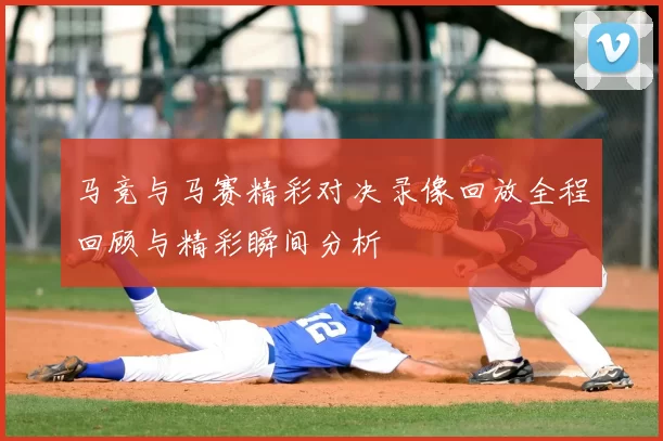 马竞与马赛精彩对决录像回放全程回顾与精彩瞬间分析