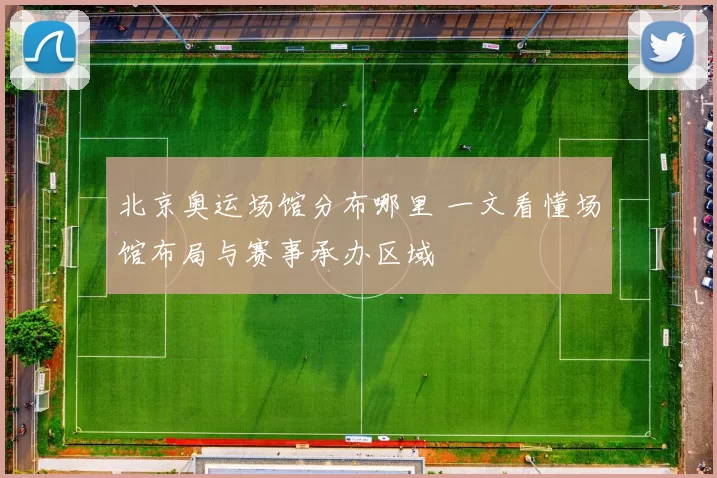 北京奥运场馆分布哪里 一文看懂场馆布局与赛事承办区域