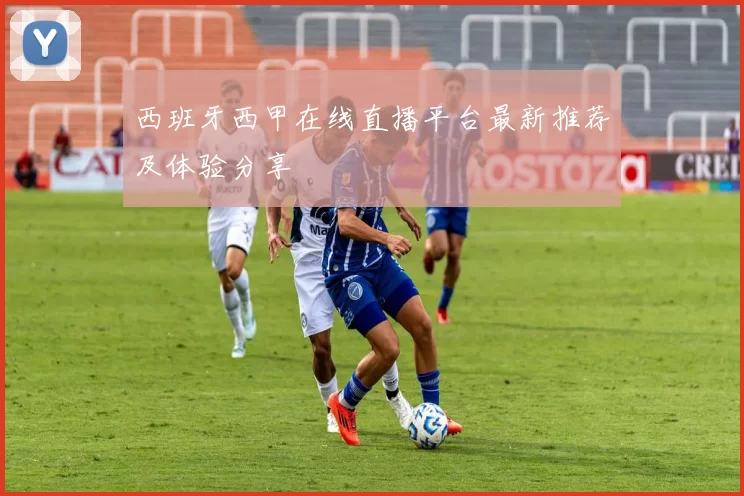 西班牙西甲在线直播平台最新推荐及体验分享