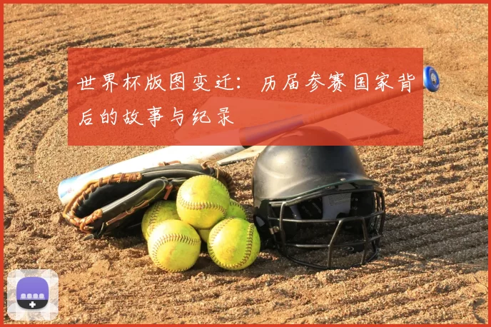 世界杯版图变迁：历届参赛国家背后的故事与纪录