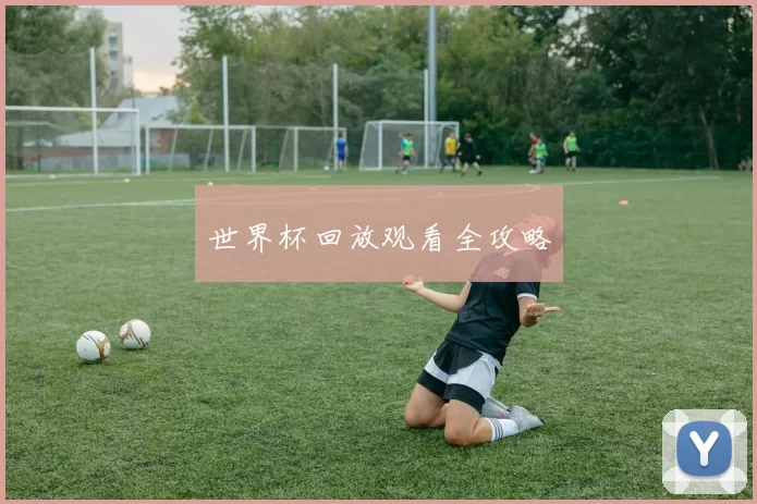世界杯回放观看全攻略