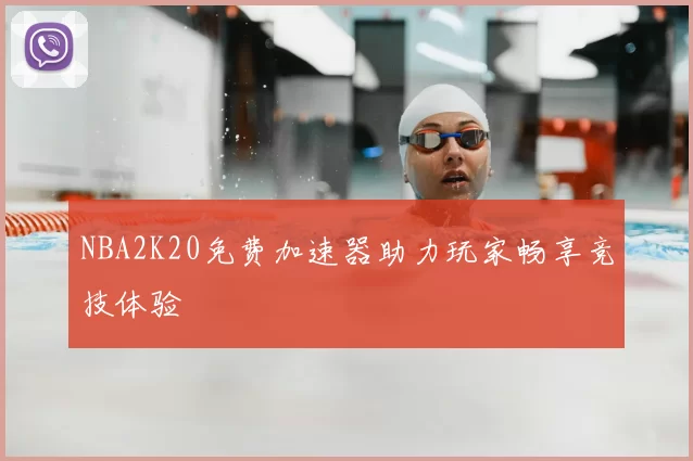 NBA2K20免费加速器助力玩家畅享竞技体验