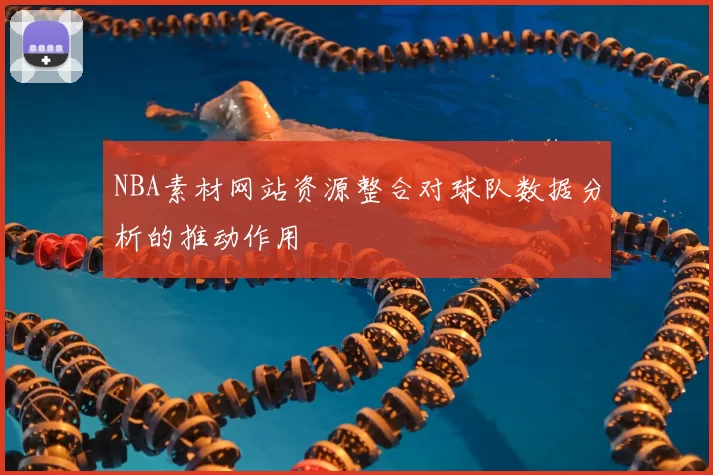 NBA素材网站资源整合对球队数据分析的推动作用