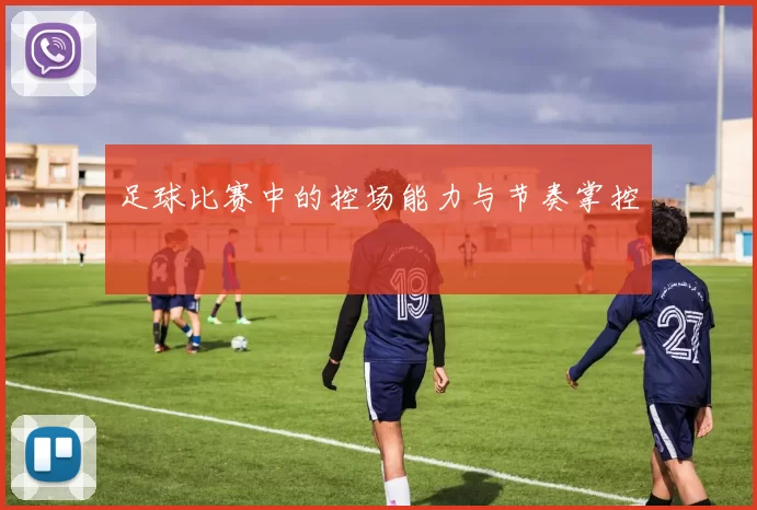 足球比赛中的控场能力与节奏掌控