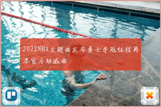 2022NBA主题曲发布勇士夺冠征程再添官方助威曲