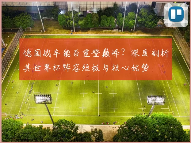 德国战车能否重登巅峰?深度剖析其世界杯阵容短板与核心优势