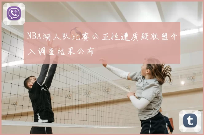 NBA湖人队比赛公正性遭质疑联盟介入调查结果公布
