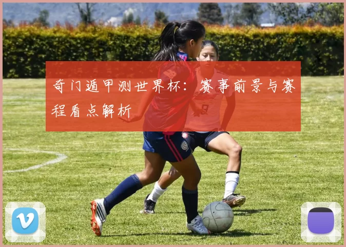 奇门遁甲测世界杯:赛事前景与赛程看点解析