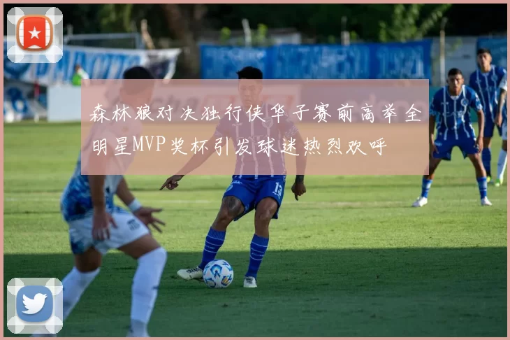 森林狼对决独行侠华子赛前高举全明星MVP奖杯引发球迷热烈欢呼