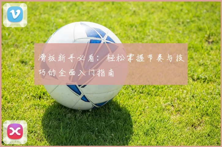 滑板新手必看:轻松掌握节奏与技巧的全面入门指南