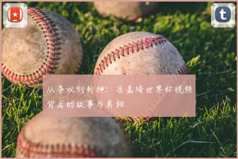 从争议到封神：吕嘉琦世界杯视频背后的故事与真相