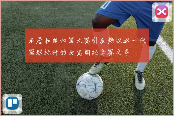 老詹拒绝扣篮大赛引发热议这一代篮球标杆的麦克朗纪念赛之争