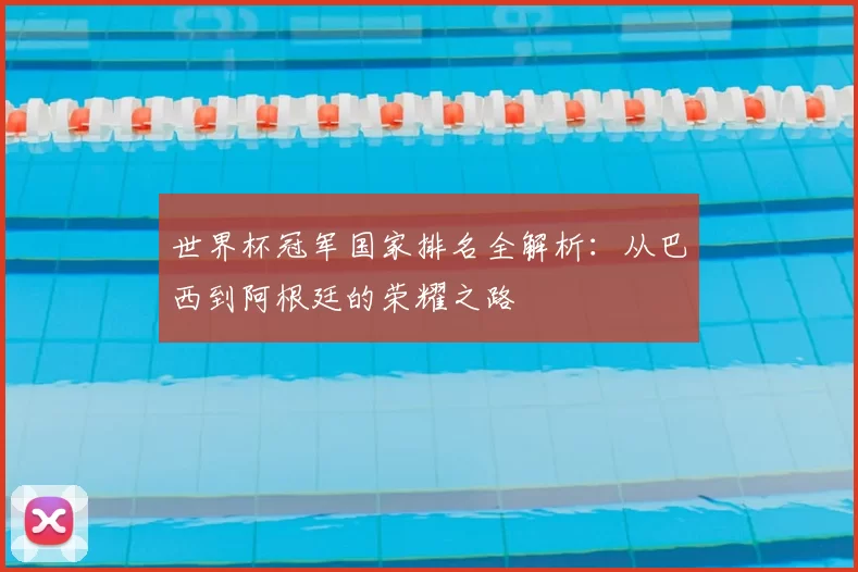 世界杯冠军国家排名全解析:从巴西到阿根廷的荣耀之路