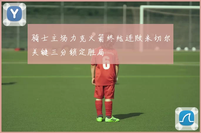 骑士主场力克火箭终结连败米切尔关键三分锁定胜局