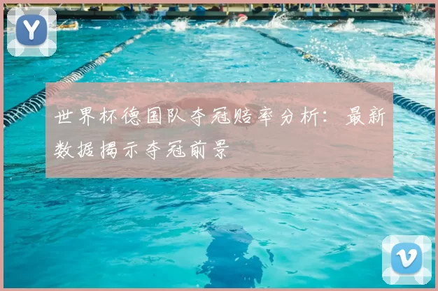 世界杯德国队夺冠赔率分析：最新数据揭示夺冠前景