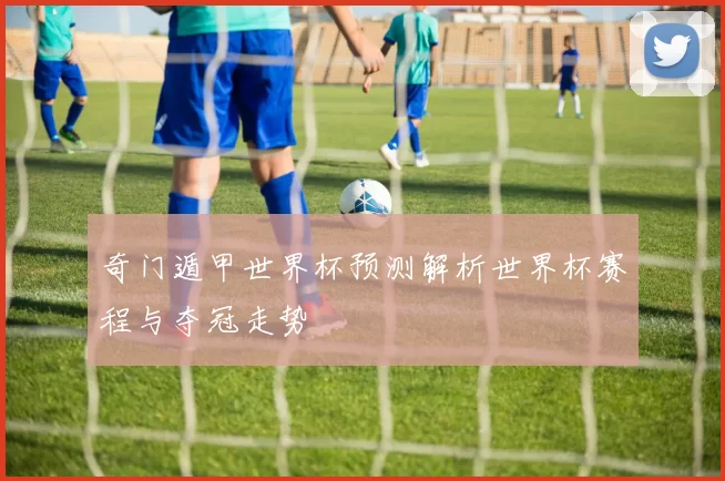 奇门遁甲世界杯预测解析世界杯赛程与夺冠走势