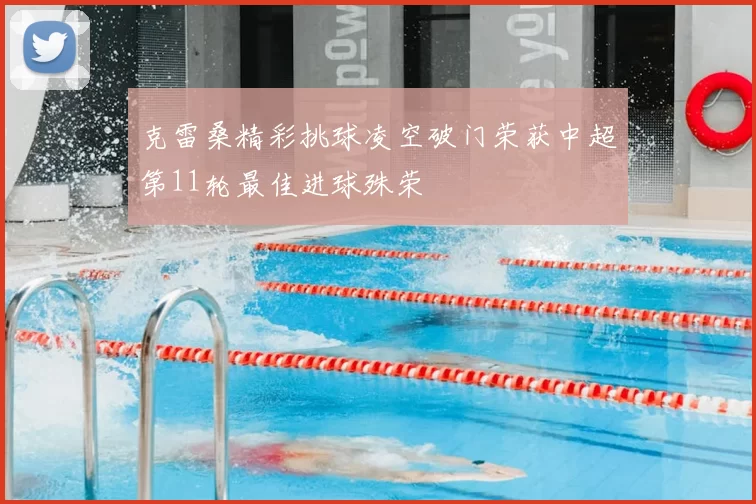 克雷桑精彩挑球凌空破门荣获中超第11轮最佳进球殊荣