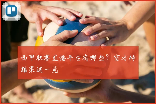 西甲联赛直播平台有哪些?官方转播渠道一览