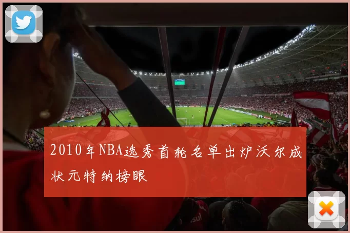 2010年NBA选秀首轮名单出炉沃尔成状元特纳榜眼