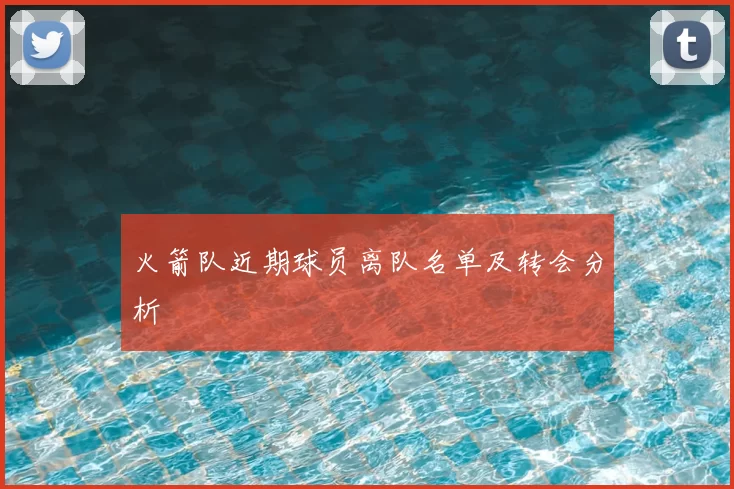 火箭队近期球员离队名单及转会分析