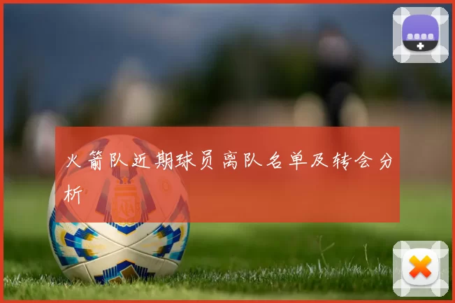 火箭队近期球员离队名单及转会分析