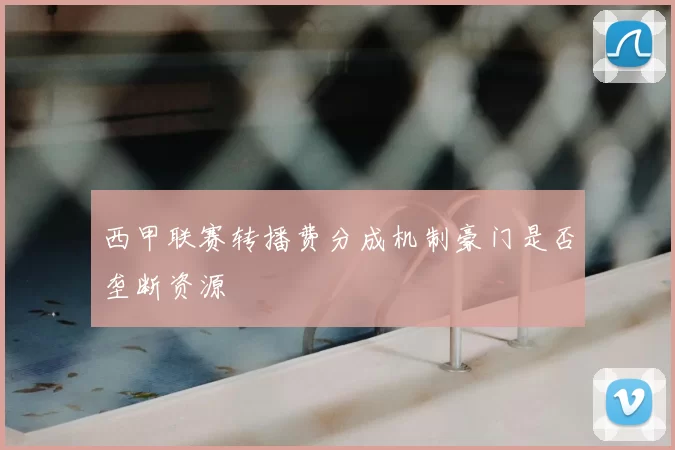 西甲联赛转播费分成机制豪门是否垄断资源