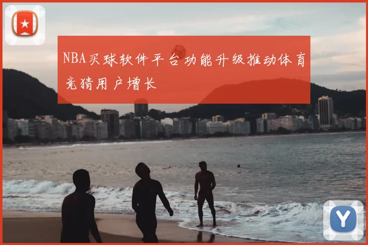 NBA买球软件平台功能升级推动体育竞猜用户增长