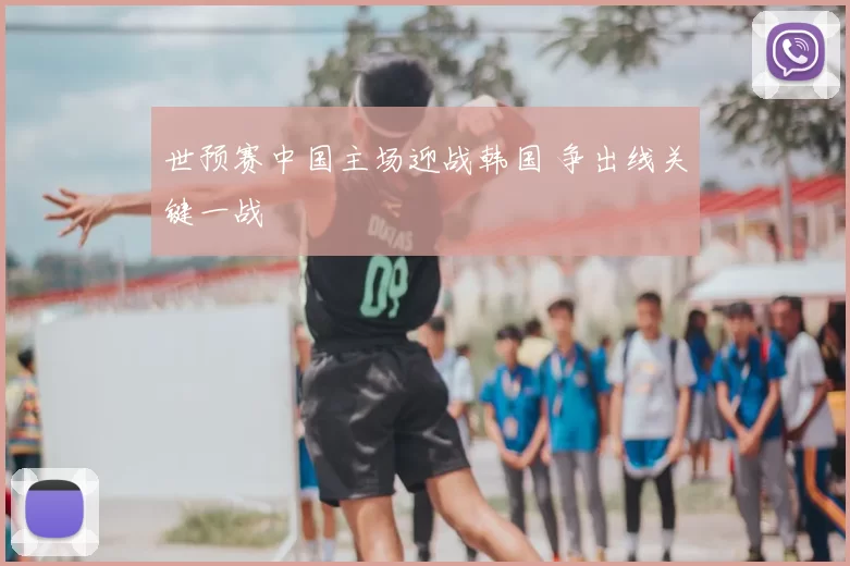 世预赛中国主场迎战韩国 争出线关键一战