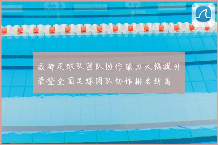 成都足球队团队协作能力大幅提升荣登全国足球团队协作排名新高