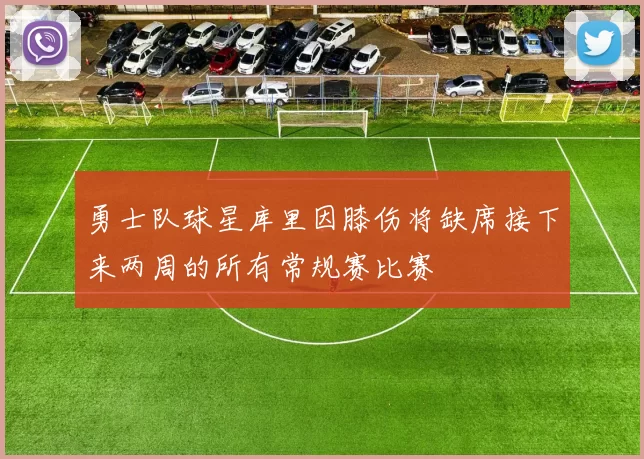 勇士队球星库里因膝伤将缺席接下来两周的所有常规赛比赛