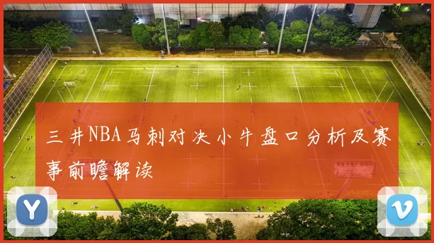 三井NBA马刺对决小牛盘口分析及赛事前瞻解读