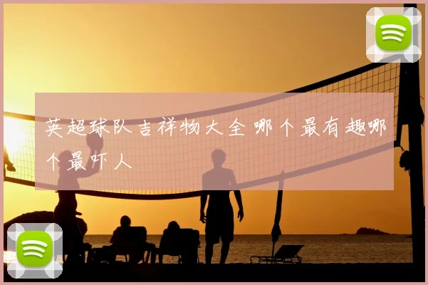 英超球队吉祥物大全 哪个最有趣哪个最吓人